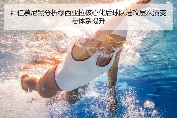 拜仁慕尼黑分析穆西亚拉核心化后球队进攻层次演变与体系提升