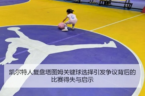 凯尔特人复盘塔图姆关键球选择引发争议背后的比赛得失与启示