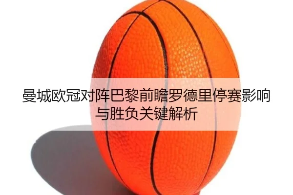 曼城欧冠对阵巴黎前瞻罗德里停赛影响与胜负关键解析